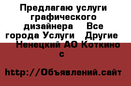Предлагаю услуги графического дизайнера  - Все города Услуги » Другие   . Ненецкий АО,Коткино с.
